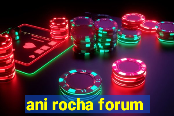 ani rocha forum